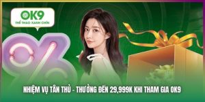 Nhiệm Vụ Tân Thủ - Thưởng Đến 29,999K Khi Tham Gia OK9.COM